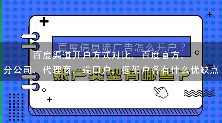 百度渠道开户方式对比，百度官方、分公司、代理商、端口户、框架户各有什么优缺点