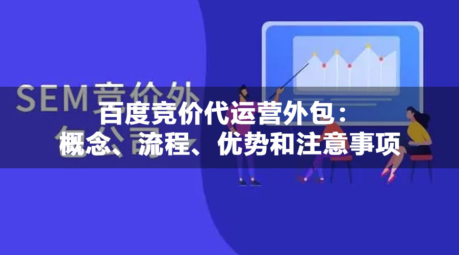 百度竞价代运营外包：概念、流程、优势和注意事项