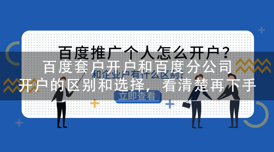 百度套户开户和百度分公司开户的区别和选择，看清楚再下手