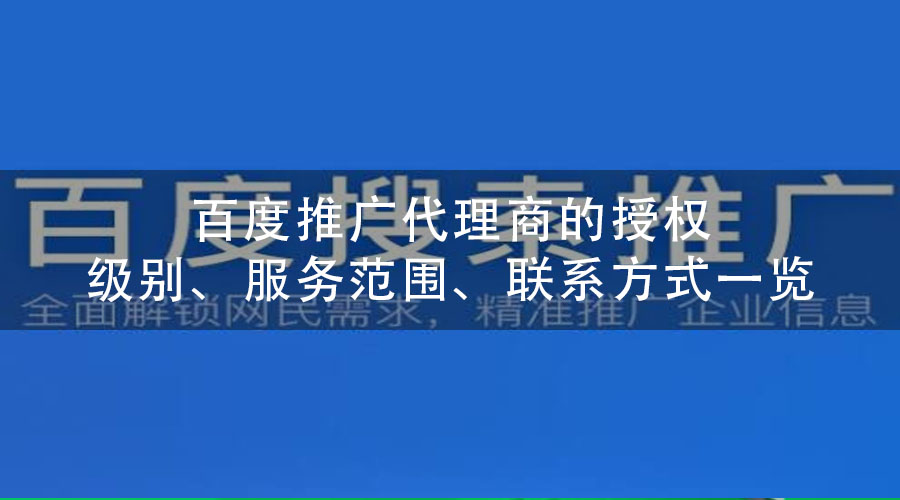 百度推广代理商的授权级别、服务范围、联系方式一览