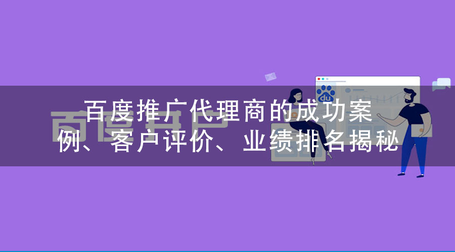 百度推广代理商的成功案例、客户评价、业绩排名揭秘