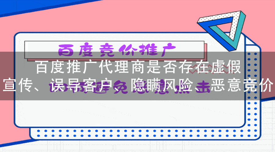 百度推广代理商是否存在虚假宣传、误导客户、隐瞒风险、恶意竞价