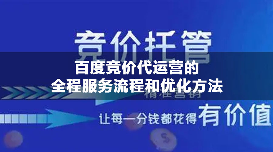 百度竞价代运营的全程服务流程和优化方法