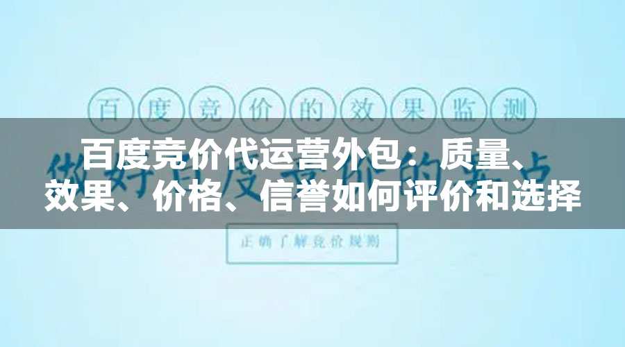 百度竞价代运营外包：质量、效果、价格、信誉如何评价和选择