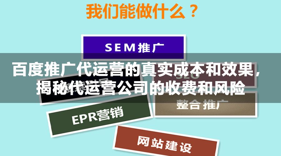 百度推广代运营的真实成本和效果，揭秘代运营公司的收费和风险