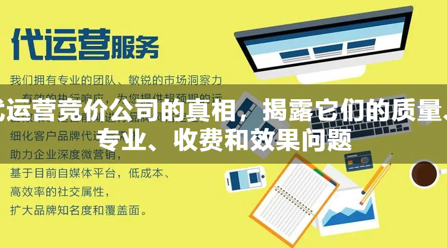 代运营竞价公司的真相，揭露它们的质量、专业、收费和效果问题