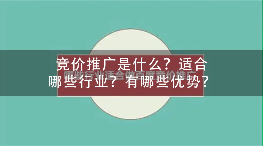 竞价推广是什么？适合哪些行业？有哪些优势？