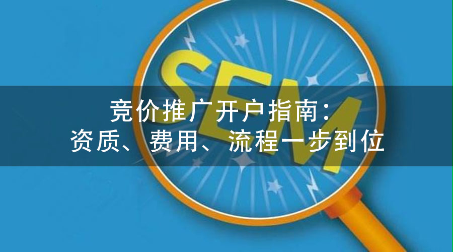 竞价推广开户指南：资质、费用、流程一步到位