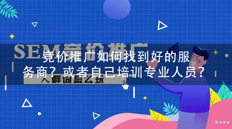 竞价推广如何找到好的服务商？或者自己培训专业人员？