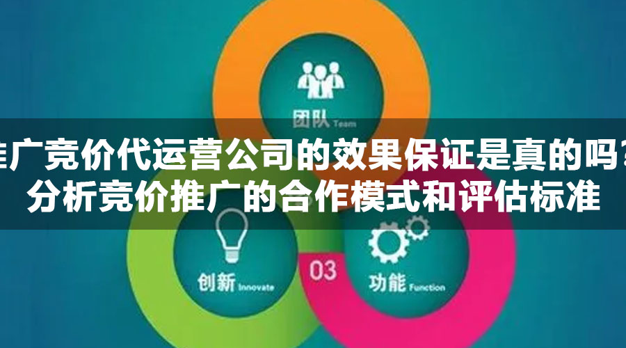 推广竞价代运营公司的效果保证是真的吗？分析竞价推广的合作模式和评估标准