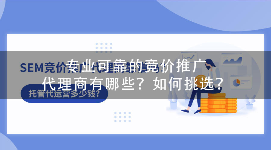 专业可靠的竞价推广代理商有哪些？如何挑选？