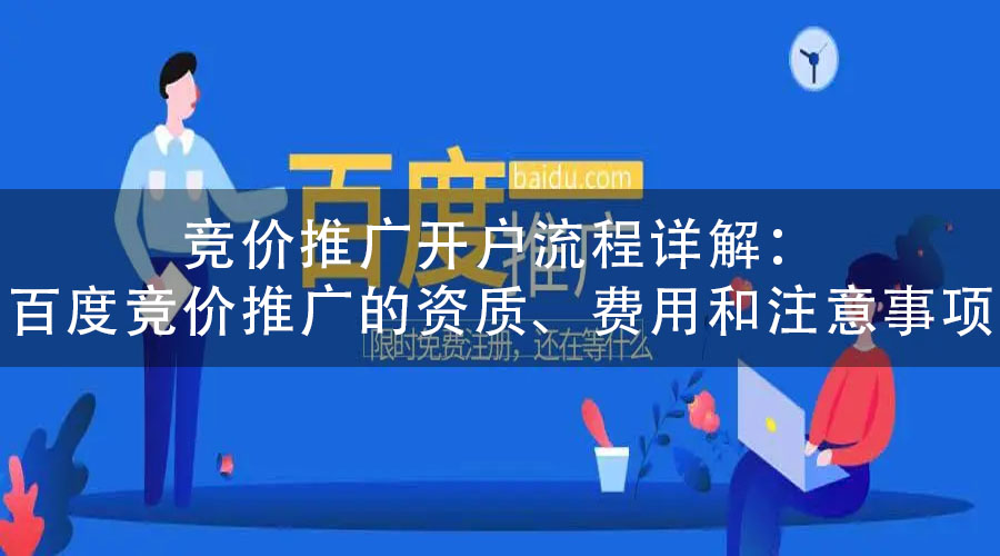 竞价推广开户流程详解：百度竞价推广的资质、费用和注意事项