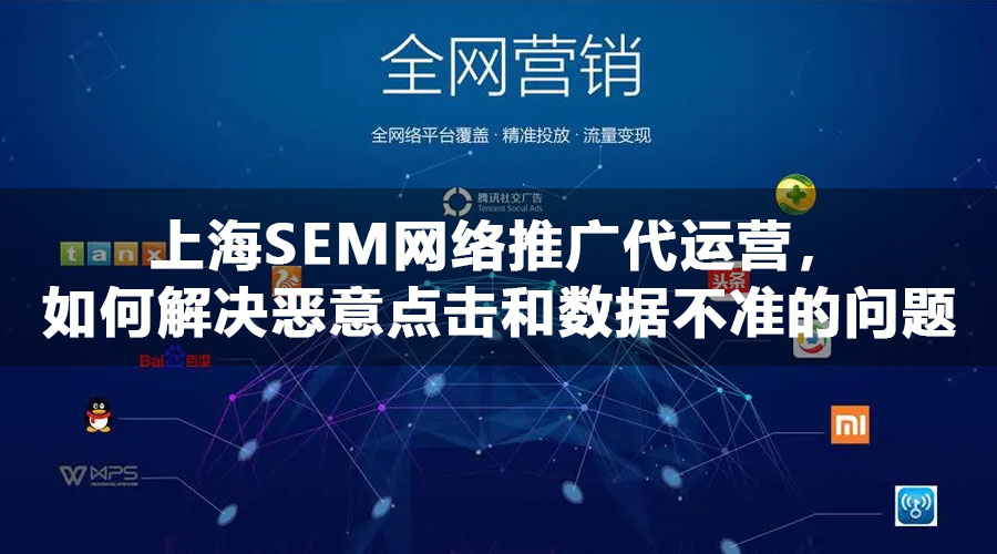 上海SEM网络推广代运营，如何解决恶意点击和数据不准的问题