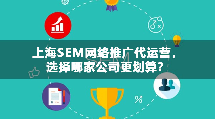 上海SEM网络推广代运营，选择哪家公司更划算？