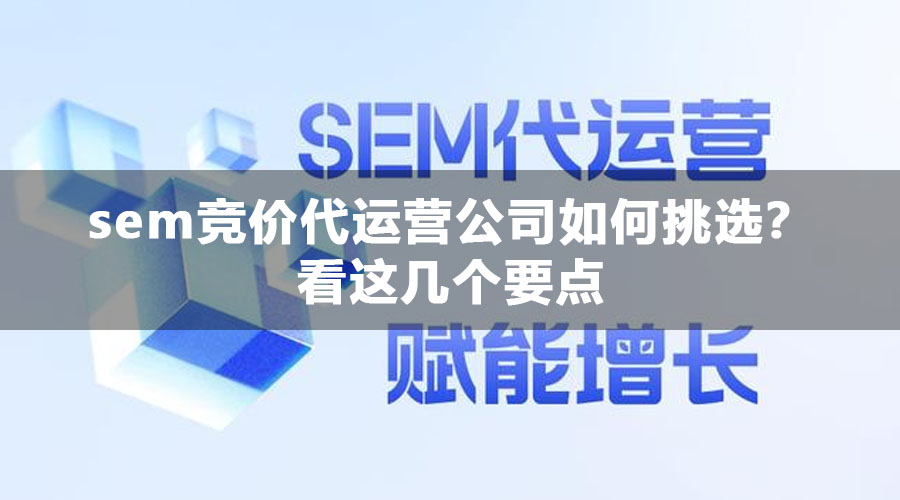 sem竞价代运营公司如何挑选？看这几个要点