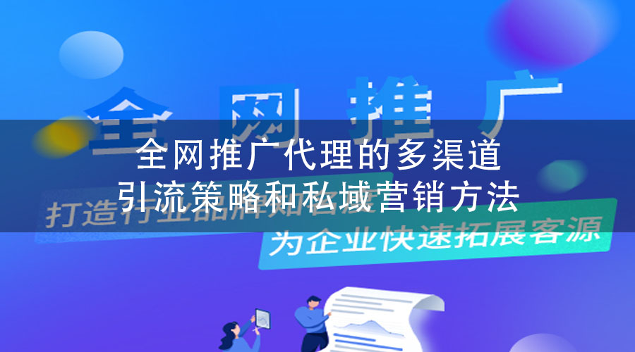 全网推广代理的多渠道引流策略和私域营销方法