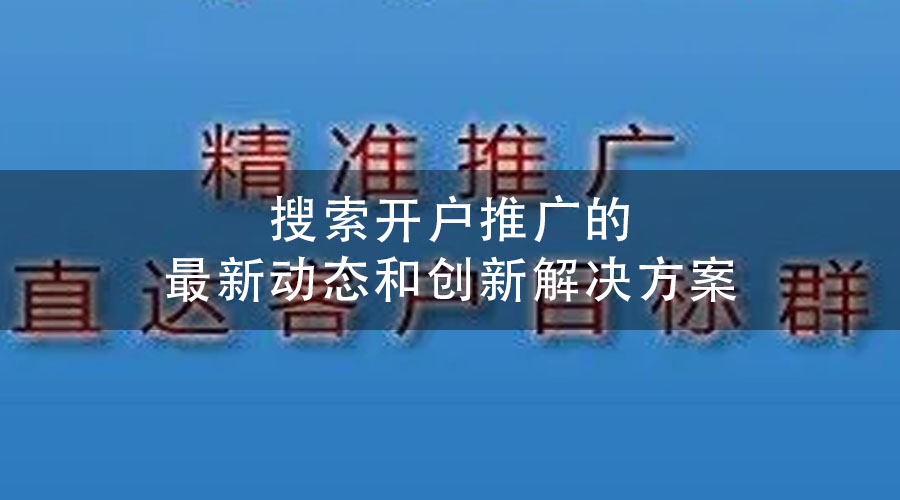 搜索开户推广的最新动态和创新解决方案