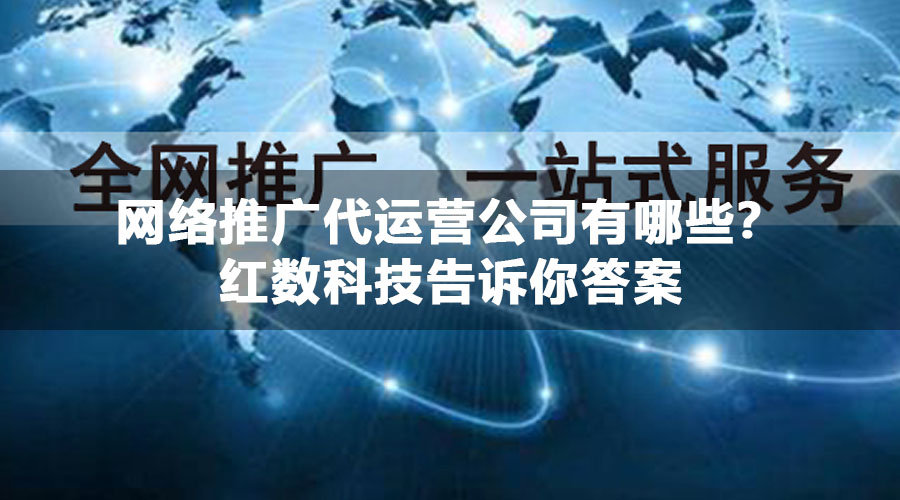 网络推广代运营公司有哪些？红数科技告诉你答案