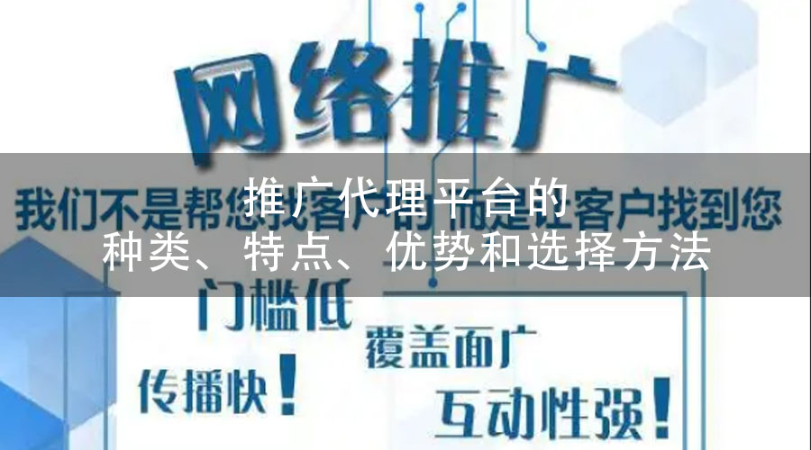 推广代理平台的种类、特点、优势和选择方法