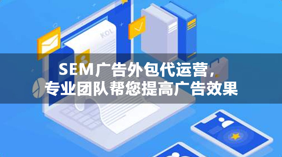 SEM广告外包代运营，专业团队帮您提高广告效果，让您的网站在百度搜索引擎中排名靠前