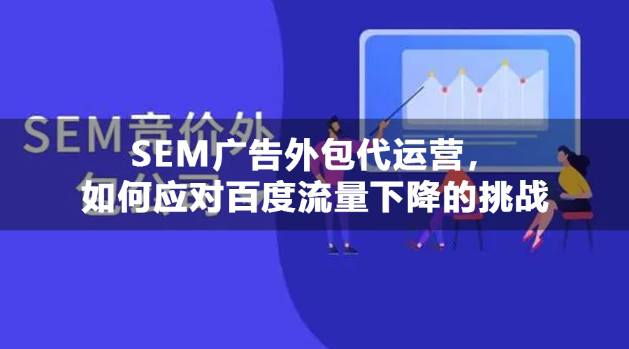 SEM广告外包代运营，如何应对百度流量下降的挑战