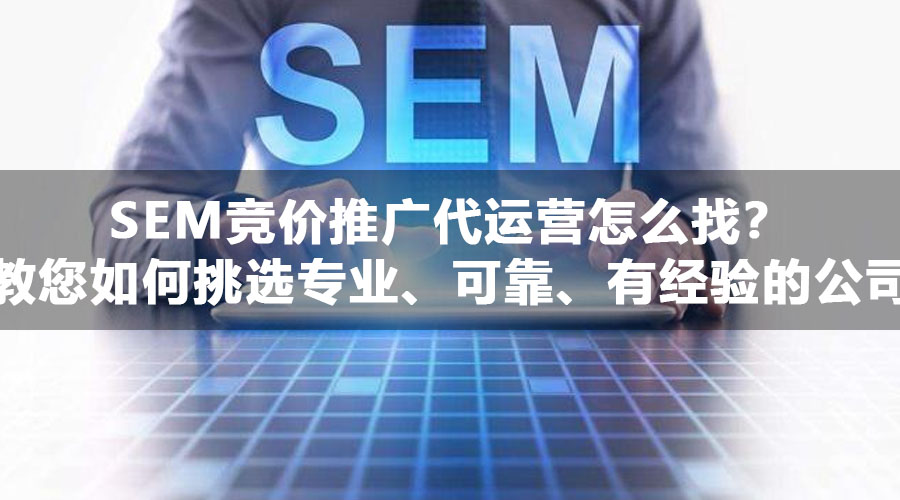 SEM竞价推广代运营怎么找？教您如何挑选专业、可靠、有经验的公司