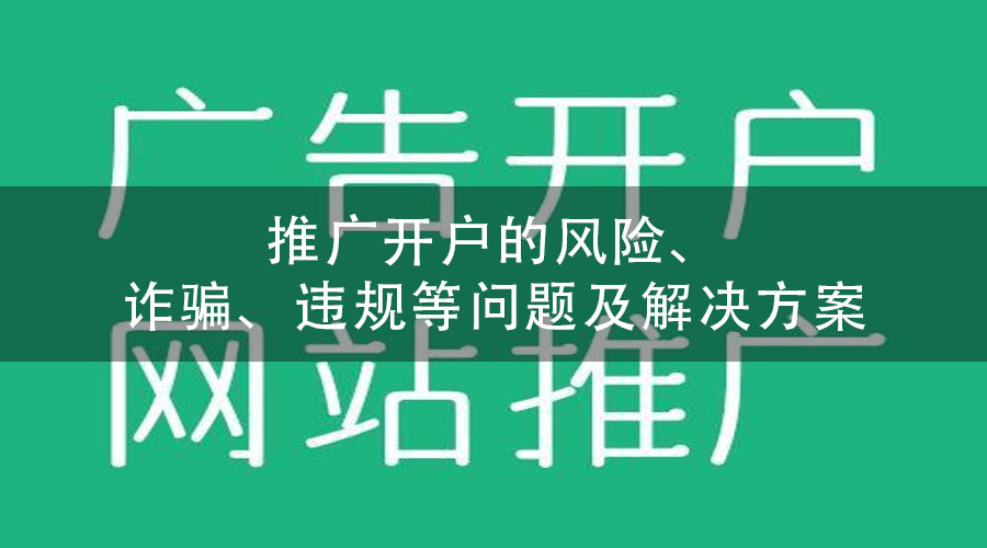 推广开户的风险、诈骗、违规等问题及解决方案