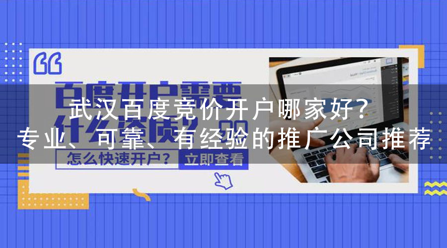 武汉百度竞价开户哪家好？专业、可靠、有经验的推广公司推荐