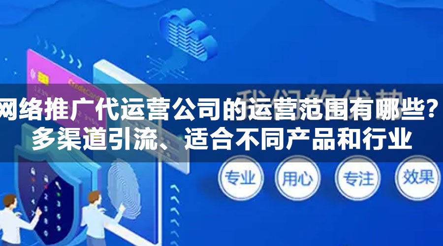 网络推广代运营公司的运营范围有哪些？多渠道引流、适合不同产品和行业