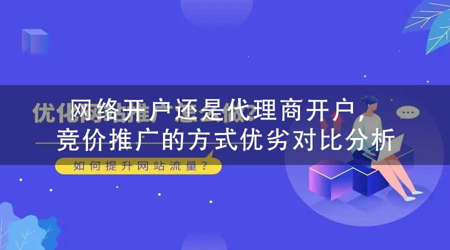 网络开户还是代理商开户，竞价推广的方式优劣对比分析