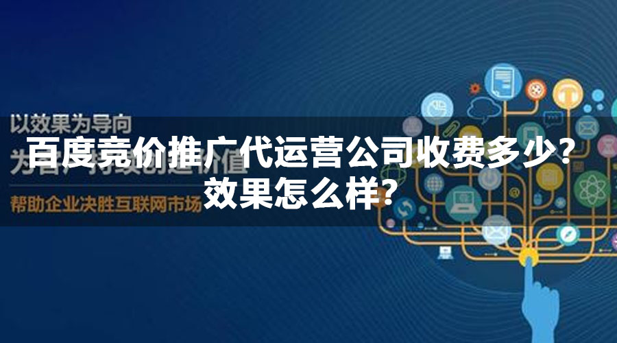 百度竞价推广代运营公司收费多少？效果怎么样？