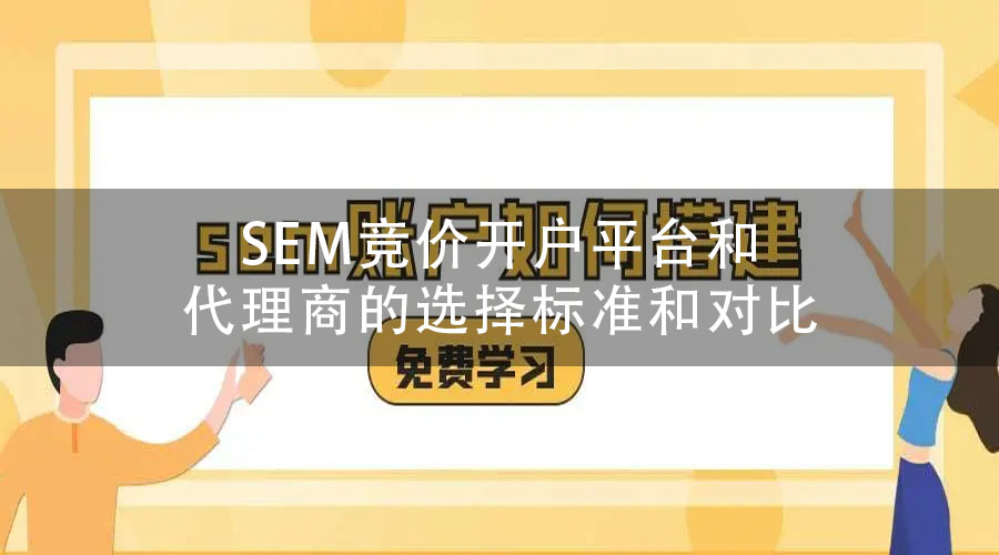 SEM竞价开户平台和代理商的选择标准和对比