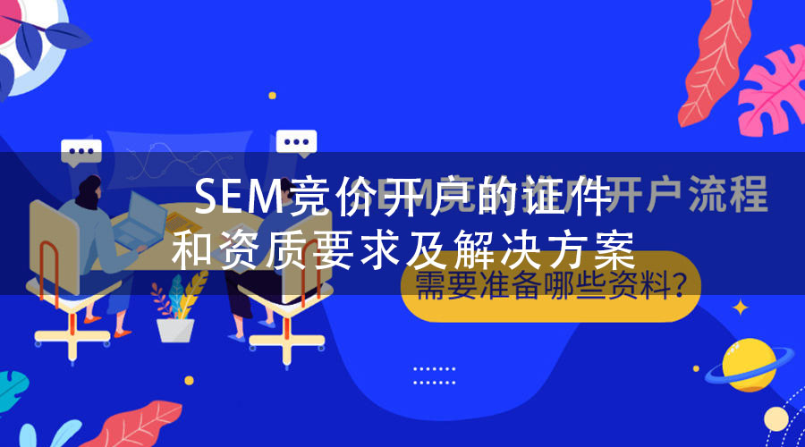 SEM竞价开户的证件和资质要求及解决方案