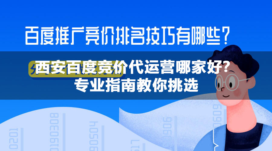 西安百度竞价代运营哪家好？专业指南教你挑选