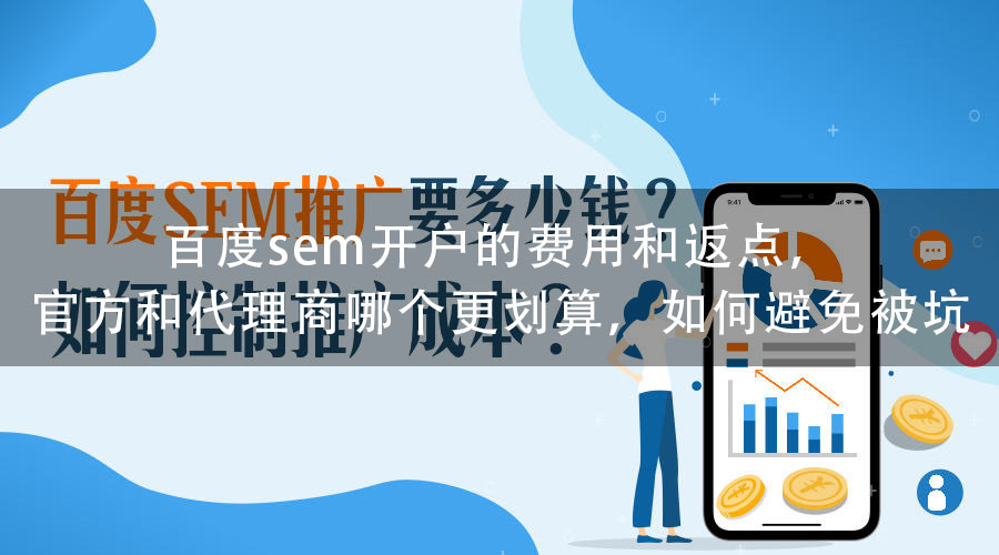 百度sem开户的费用和返点，官方和代理商哪个更划算，如何避免被坑