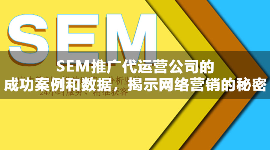 SEM推广代运营公司的成功案例和数据，揭示网络营销的秘密