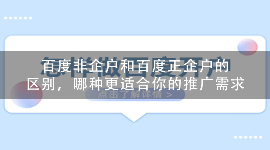 百度非企户和百度正企户的区别，哪种更适合你的推广需求