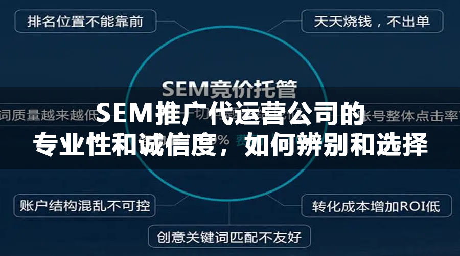 SEM推广代运营公司的专业性和诚信度，如何辨别和选择