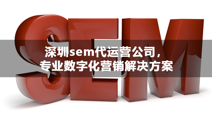 深圳sem代运营公司，专业数字化营销解决方案
