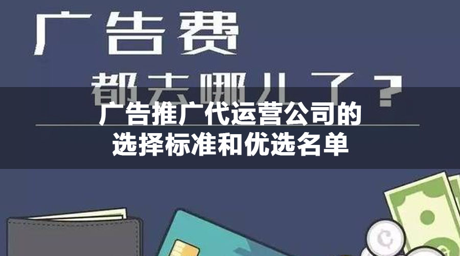 广告推广代运营公司的选择标准和优选名单