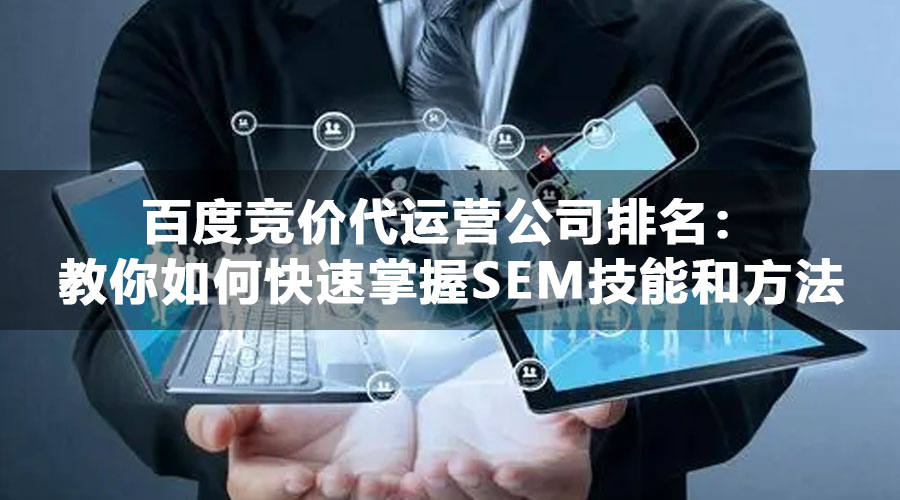 百度竞价代运营公司排名：教你如何快速掌握SEM技能和方法