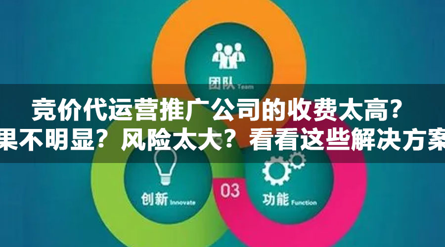 竞价代运营推广公司的收费太高？效果不明显？风险太大？看看这些解决方案！