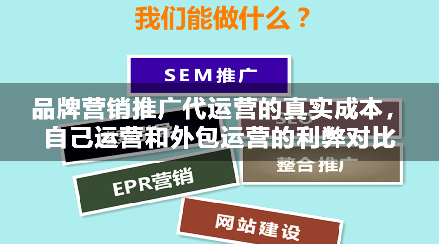 品牌营销推广代运营的真实成本，自己运营和外包运营的利弊对比