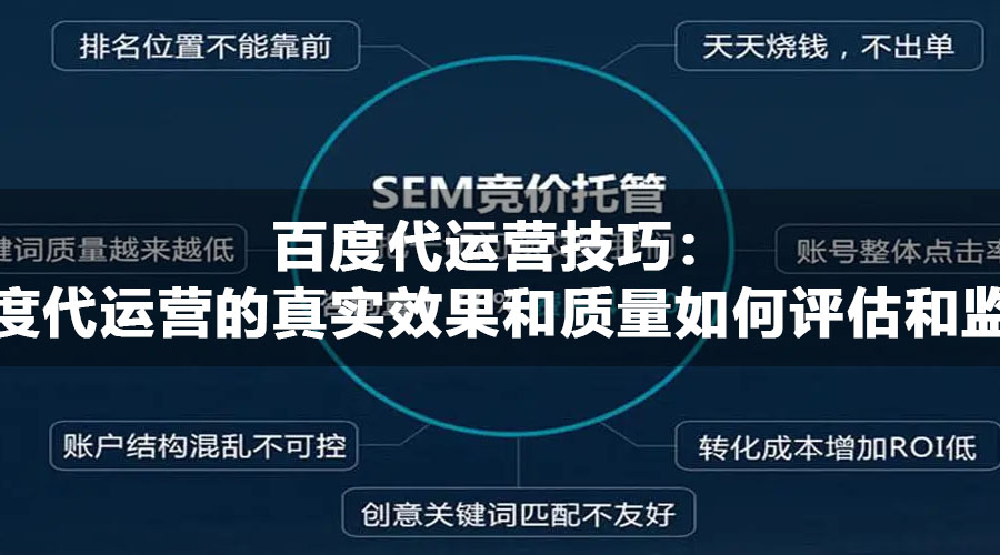 百度代运营技巧：百度代运营的真实效果和质量如何评估和监督