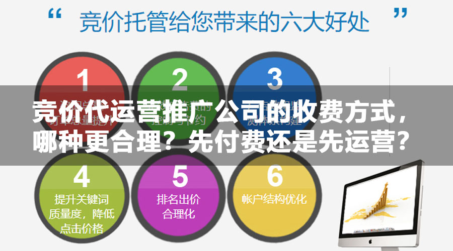 竞价代运营推广公司的收费方式，哪种更合理？先付费还是先运营？