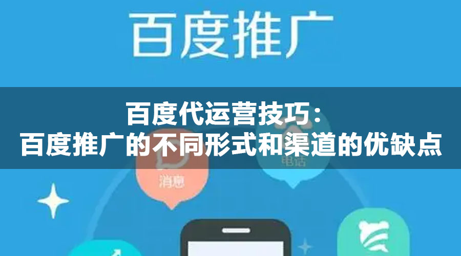 百度代运营技巧：百度推广的不同形式和渠道的优缺点和适用场景