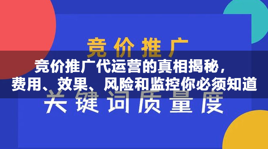 竞价推广代运营的真相揭秘，费用、效果、风险和监控你必须知道