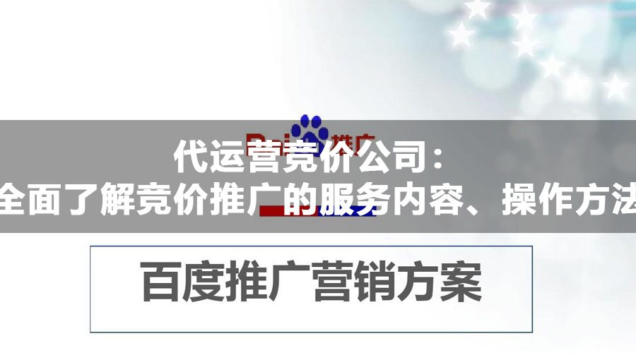 代运营竞价公司：全面了解竞价推广的服务内容、操作方法