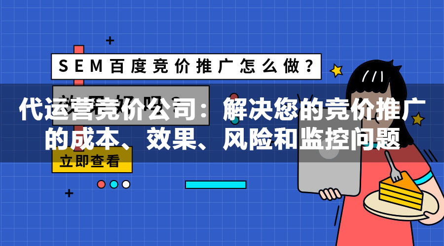 代运营竞价公司：解决您的竞价推广的成本、效果、风险和监控问题