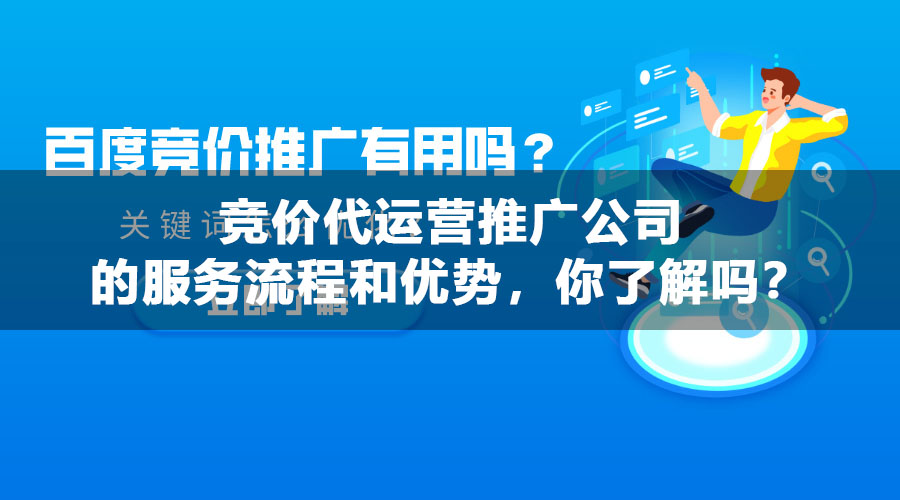 竞价代运营推广公司的服务流程和优势，你了解吗？